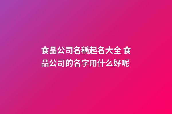 食品公司名稱起名大全 食品公司的名字用什么好呢-第1張-公司起名-玄機派